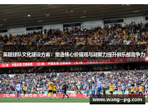 英超球队文化建设方案：塑造核心价值观与凝聚力提升俱乐部竞争力