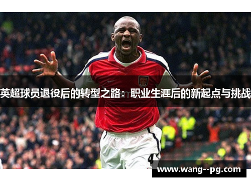 英超球员退役后的转型之路：职业生涯后的新起点与挑战