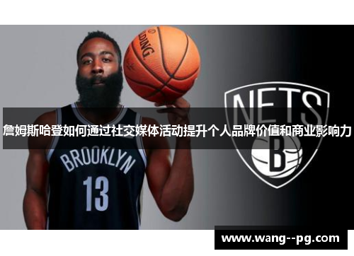 詹姆斯哈登如何通过社交媒体活动提升个人品牌价值和商业影响力