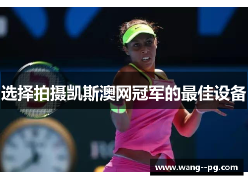 选择拍摄凯斯澳网冠军的最佳设备