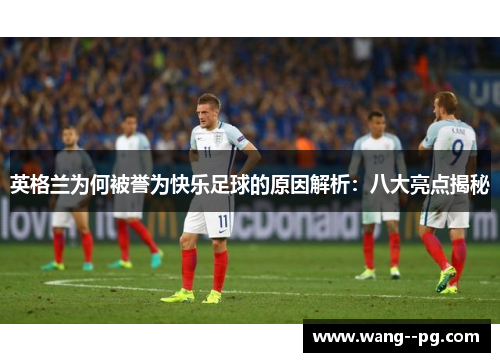 英格兰为何被誉为快乐足球的原因解析：八大亮点揭秘