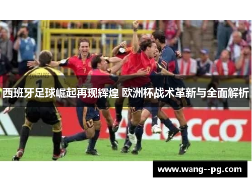 西班牙足球崛起再现辉煌 欧洲杯战术革新与全面解析