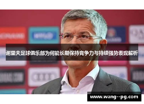 谢里夫足球俱乐部为何能长期保持竞争力与持续强势表现解析