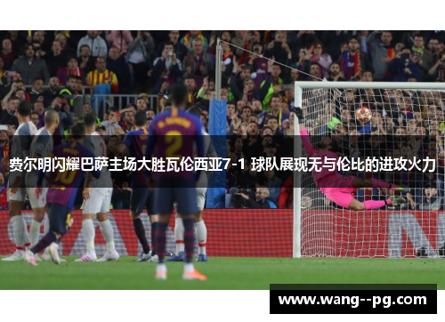 费尔明闪耀巴萨主场大胜瓦伦西亚7-1 球队展现无与伦比的进攻火力