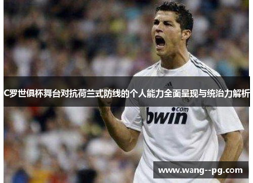 C罗世俱杯舞台对抗荷兰式防线的个人能力全面呈现与统治力解析