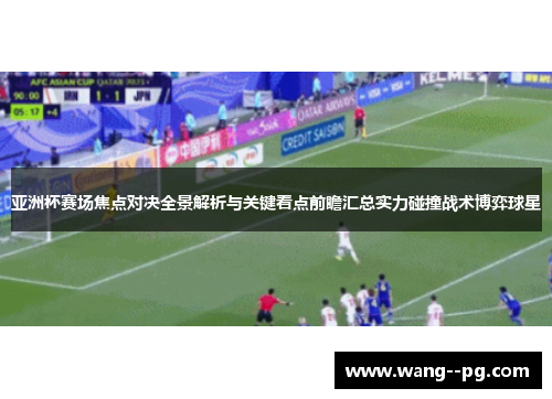 亚洲杯赛场焦点对决全景解析与关键看点前瞻汇总实力碰撞战术博弈球星