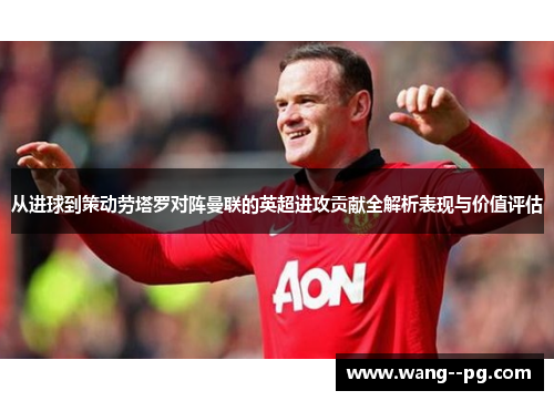 从进球到策动劳塔罗对阵曼联的英超进攻贡献全解析表现与价值评估