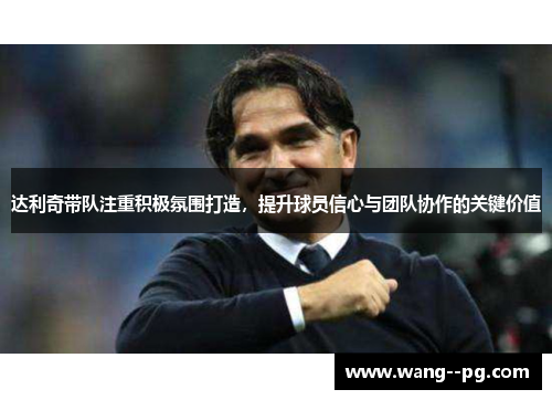 达利奇带队注重积极氛围打造，提升球员信心与团队协作的关键价值