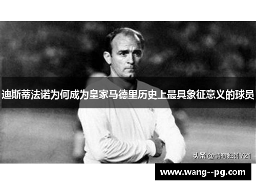 迪斯蒂法诺为何成为皇家马德里历史上最具象征意义的球员