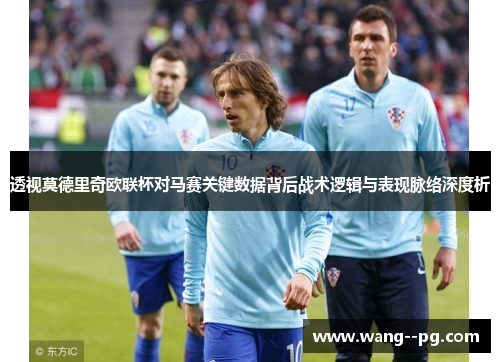 透视莫德里奇欧联杯对马赛关键数据背后战术逻辑与表现脉络深度析