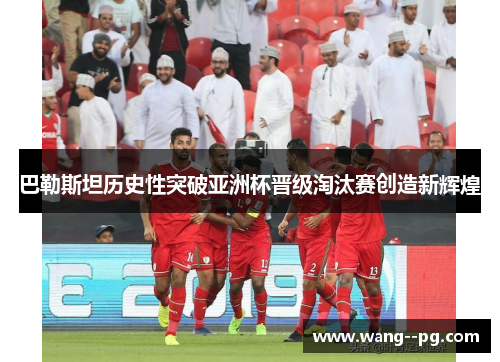 巴勒斯坦历史性突破亚洲杯晋级淘汰赛创造新辉煌