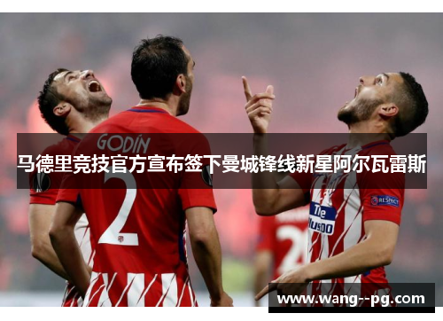 马德里竞技官方宣布签下曼城锋线新星阿尔瓦雷斯