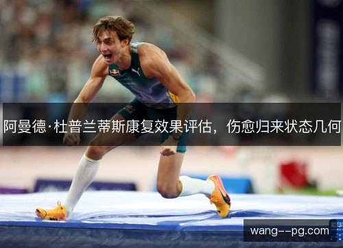 阿曼德·杜普兰蒂斯康复效果评估，伤愈归来状态几何